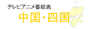 テレビアニメ番組表 - 中国・四国